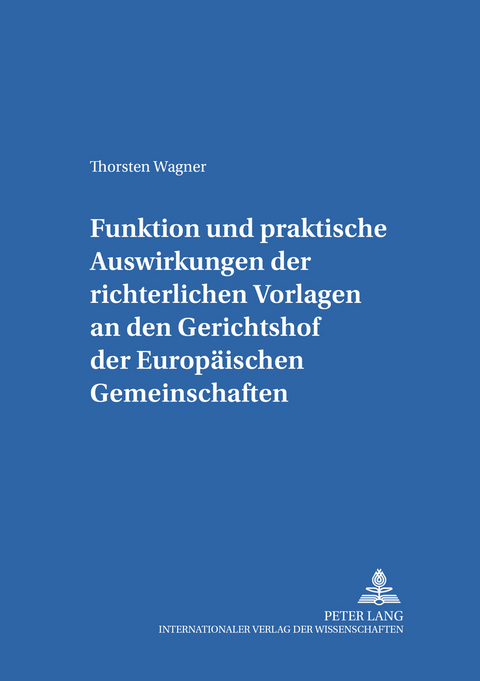 Funktion und praktische Auswirkungen der richterlichen Vorlagen an den Gerichtshof der Europ&auml;ischen Gemeinschaften - Thorsten Wagner