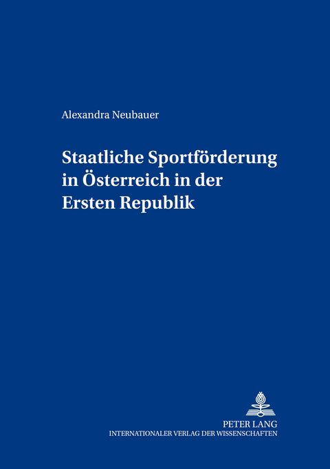 Staatliche Sportf&ouml;rderung in &Ouml;sterreich in der Ersten Republik - Alexandra Neubauer