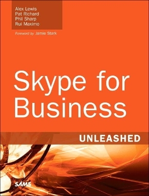 Skype for Business Unleashed - Alex Lewis, Pat Richard, Phil Sharp, Rui Maximo
