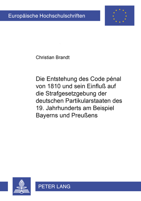 Die Entstehung des Code p&eacute;nal von 1810 und sein Einflu&szlig; auf die Strafgesetzgebung der deutschen Partikularstaaten des 19. Jahrhunderts am Beispiel Bayerns und Preu&szlig;ens - Christian Brandt