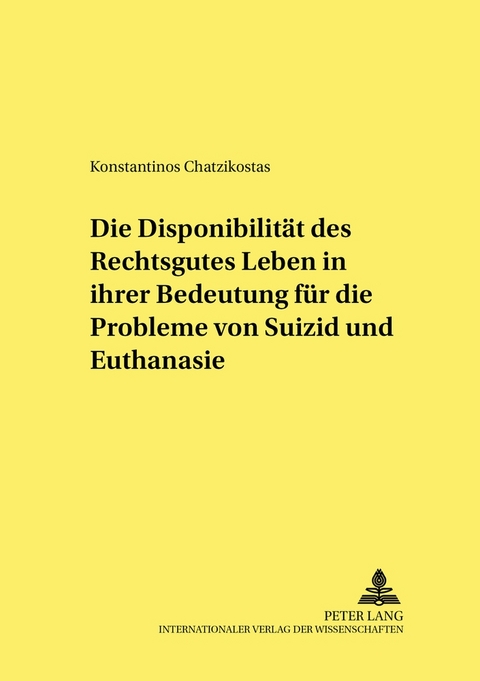 Die Disponibilit&auml;t des Rechtsgutes Leben in ihrer Bedeutung f&uuml;r die Probleme von Suizid und Euthanasie - Konstantinos Chatzikostas