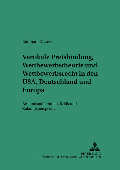 Vertikale Preisbindung, Wettbewerbstheorie und Wettbewerbsrecht in den USA, Deutschland und Europa - Bernhard Glasow