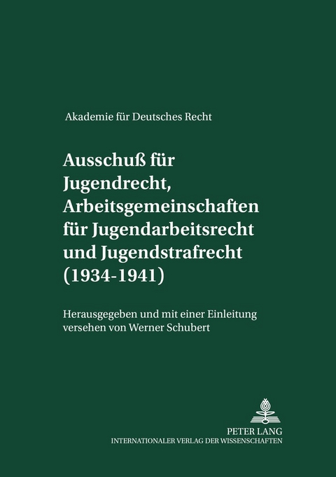 Akademie f&uuml;r Deutsches Recht 1933-1945- Protokolle der Aussch&uuml;sse- Ausschu&szlig; f&uuml;r Jugendrecht, Arbeitsgemeinschaften f&uuml;r Jugendarbeitsrecht und Jugendstrafrecht (1934-1941) - Werner Schubert