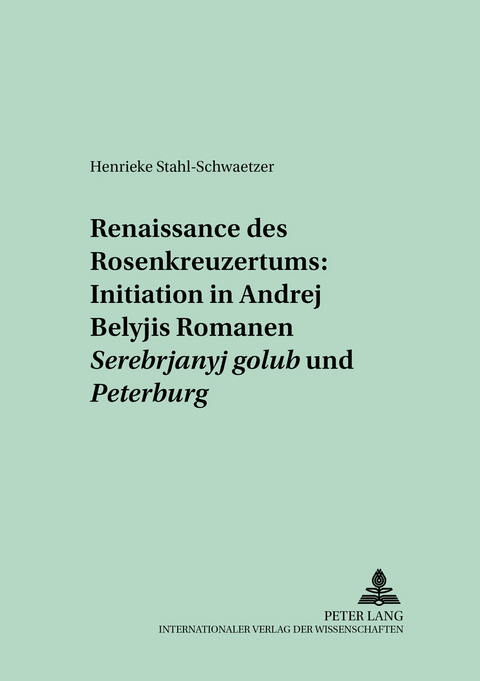 Renaissance des Rosenkreuzertums: Initiation in Andrej Belyjs Romanen &laquo;Serebrjanyj golub&rsquo;&raquo; und &laquo;Peterburg&raquo; - Henrieke Stahl-Schwaetzer