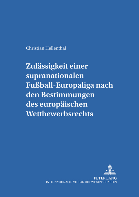 Zul&auml;ssigkeit einer supranationalen Fu&szlig;ball-Europaliga nach den Bestimmungen des europ&auml;ischen Wettbewerbsrechts - Christian Hellenthal