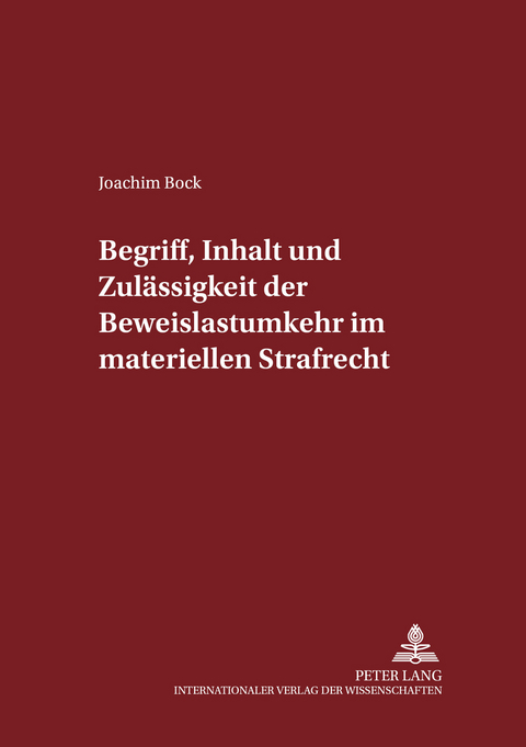 Begriff, Inhalt und Zulaessigkeit der Beweislastumkehr im materiellen Strafrecht - Joachim Bock