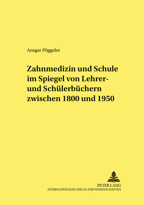 Zahnmedizin und Schule im Spiegel von Lehrer- und Sch&uuml;lerb&uuml;chern zwischen 1800 und 1950 - Ansgar P&ouml;ggeler