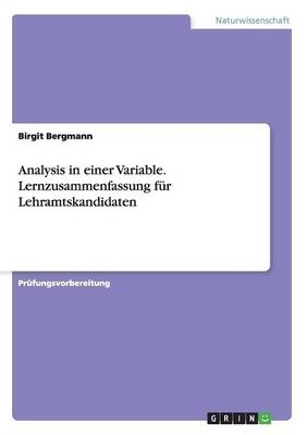 Analysis in einer Variable. Lernzusammenfassung f&Atilde;&frac14;r Lehramtskandidaten - Birgit Bergmann