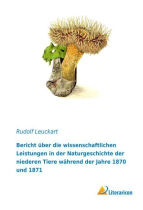 Bericht &uuml;ber die wissenschaftlichen Leistungen in der Naturgeschichte der niederen Tiere w&auml;hrend der Jahre 1870 und 1871 - Rudolf Leuckart