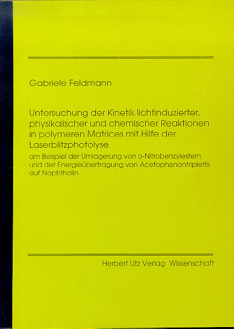 Untersuchung der Kinetik lichtinduzierter, physikalischer und chemischer Reaktionen in polymeren Matrices mit Hilfe der Laserblitzphotolyse am Beispiel der Umlagerung von o-Nitrobenzylestern und der Energie&uuml;bertragung von Acetophenotripletts auf Naphtalin - Gabriele Feldmann