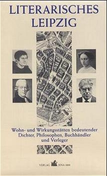 Literarisches Leipzig - Wohn- und Wirkungsstätten bedeutender Dichter, Philosophen, Buchhändler und Verleger (16.-20. Jht.) und Literarisches Leipzig heute