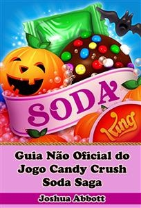 Guia N&atilde;o Oficial do Jogo Candy Crush Soda Saga -  Joshua Abbott