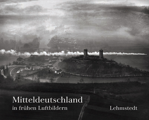 Mitteldeutschland in fr&uuml;hen Luftbildern - Heinz P Brogiato, Luise Grundmann
