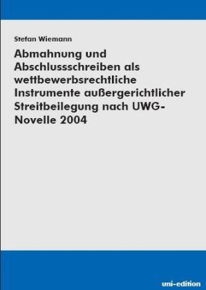 Abmahnung und Abschlussschreiben als wettbewerbsrechtliche Instrumente außergerichtlicher Streitbeilegung nach der UWG-Novelle 2004