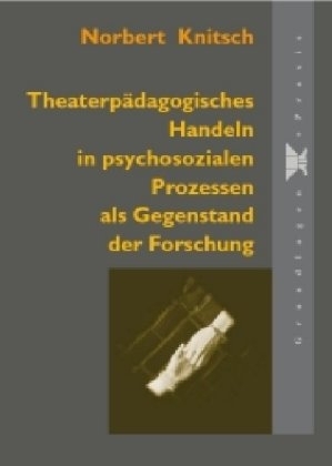 Theaterp&auml;dagogisches Handeln in psychosozialen Prozessen als Gegenstand der Forschung - Norbert Knitsch