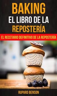 Baking: El libro de la Reposter&iacute;a: El recetario definitivo de la Reposter&iacute;a -  Rupard Benson