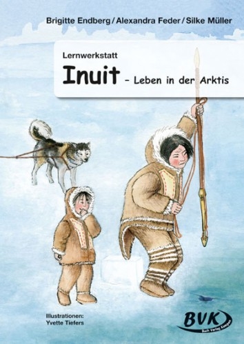 Lernwerkstatt Inuit &ndash; Leben in der Arktis - Brigitte Endberg, Alexandra Feder, Silke M&uuml;ller