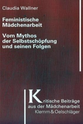 Feministische Mädchenarbeit: Vom Mythos der Selbstschöpfung und seinen Folgen