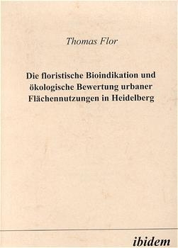 Die floristische Bioindikation und &ouml;kologische Bewertung urbaner Fl&auml;chennutzungen in Heidelberg - Thomas Flor