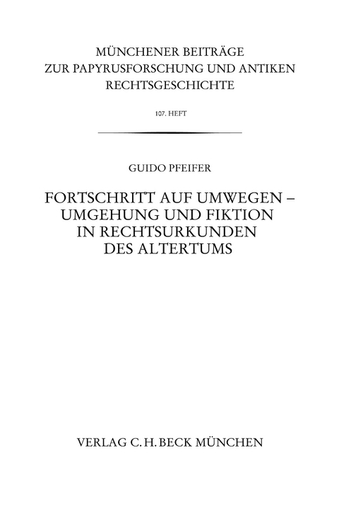 Münchener Beiträge zur Papyrusforschung und antiken Rechtsgeschichte / Münchener Beiträge zur Papyrusforschung Heft 107: Fortschritt auf Umwegen - Umgehung und Fiktion in Rechtsurkunden des Altertums - Guido Pfeifer