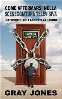 Come Affermarsi Nella Sceneggiatura Televisiva.  Interviste Agli Addetti Ai Lavori