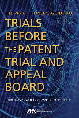 The Practitioner's Guide to Trials Before the Patent Trial and Appeal Board