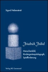 Friedrich Fr&ouml;bel - Menschenbild, Kindergartenp&auml;dagogik, Spielf&ouml;rderung - Sigurd Hebenstreit