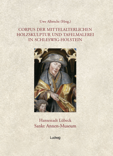 Corpus der mittelalterlichen Holzskulptur und Tafelmalerei in Schleswig-Holstein / Corpus der mittelalterlichen Holzskulptur und Tafelmalerei in Schleswig-Holstein, Band 1: Hansestadt L&uuml;beck, St. Annen-Museum. - 