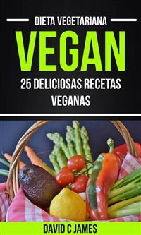 Vegan: 25 Deliciosas Recetas Veganas (Dieta Vegetariana) -  David C James