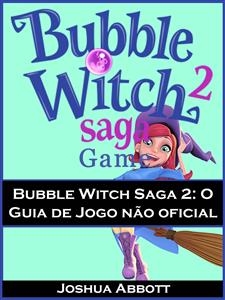 Bubble Witch Saga 2: O Guia de Jogo n&atilde;o oficial -  Joshua Abbott