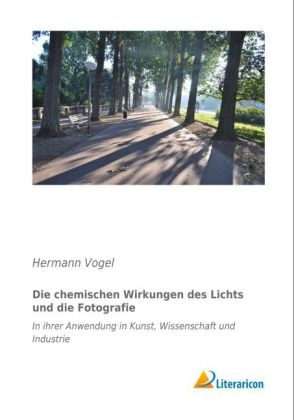 Die chemischen Wirkungen des Lichts und die Fotografie - Hermann Vogel