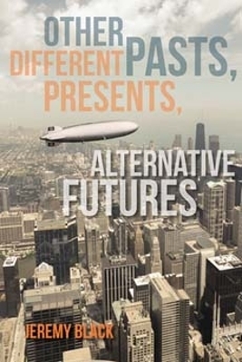 Other Pasts, Different Presents, Alternative Futures - Jeremy Black