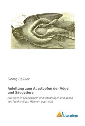 Anleitung zum Ausstopfen der V&ouml;gel und S&auml;ugetiere - Georg Bekker