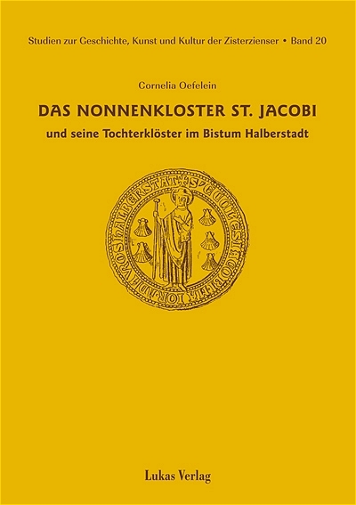 Studien zur Geschichte, Kunst und Kultur der Zisterzienser / Das Nonnenkloster St. Jacobi und seine Tochterkl&ouml;ster im Bistum Halberstadt - Cornelia Oefelein
