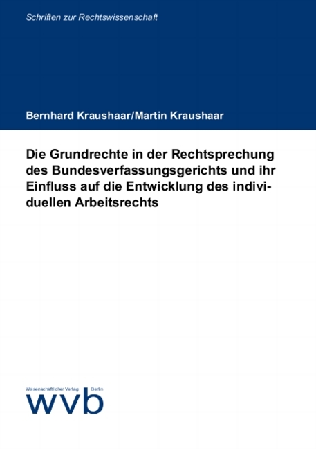 Die Grundrechte in der Rechtsprechung des Bundesverfassungsgerichts und ihr Einfluss auf die Entwicklung des individuellen Arbeitsrechts - Bernhard Kraushaar, Martin Kraushaar