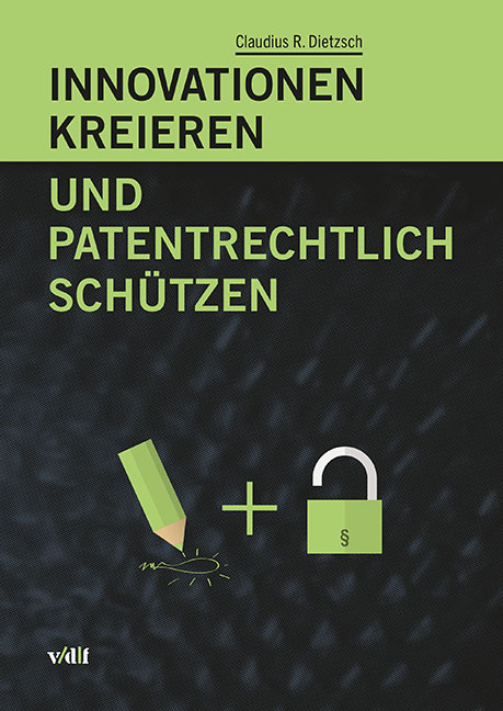 Innovationen kreieren und patentrechtlich sch&uuml;tzen - Claudius R. Dietzsch