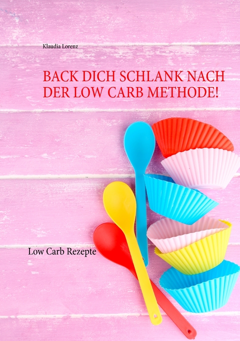Back dich schlank nach der Low Carb Methode! - Klaudia Lorenz