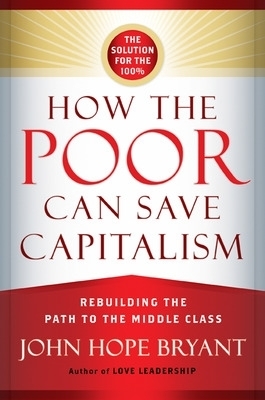 How the Poor Can Save Capitalism: Rebuilding the Path to the Middle Class -  Bryant