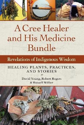 A Cree Healer and His Medicine Bundle - David Young, Robert Rogers, Russell Willier