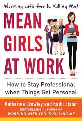 Mean Girls at Work: How to Stay Professional When Things Get Personal - Katherine Crowley, Kathi Elster
