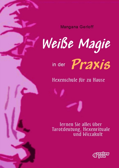 Wei&szlig;e Magie in der Praxis. Hexenschule f&uuml;r zu Hause &ndash; lernen Sie alles &uuml;ber Tarot-Deutung, Hexenrituale und Wicca-Kult - Mangana Gerloff