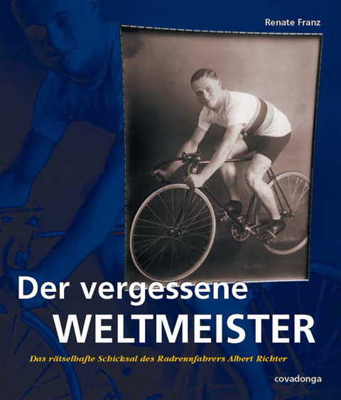 Der vergessene Weltmeister: Das r&auml;tselhafte Schicksal des Radrennfahrers Albert Richter - Renate Franz