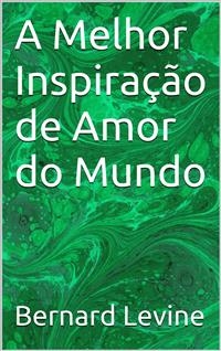 A Melhor Inspira&ccedil;&atilde;o de Amor do Mundo -  Bernard Levine