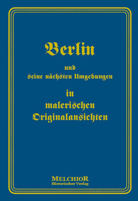 Berlin und seine n&auml;chsten Umgebungen in malerischen Originalansichten