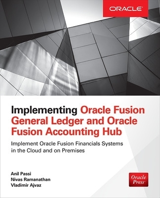 Implementing Oracle Fusion General Ledger and Oracle Fusion Accounting Hub - Anil Passi, Nivas Ramanathan, Vladimir Ajvaz