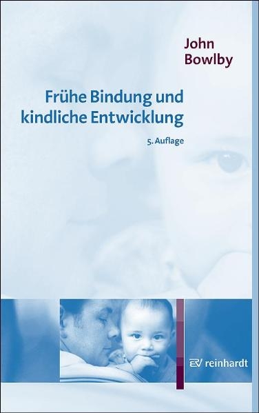 Fr&uuml;he Bindung und kindliche Entwicklung - John Bowlby