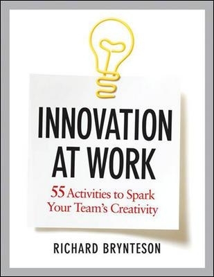 Innovation at Work: 55 Activities to Spark Your Teams Creativity - Richard Brynteson
