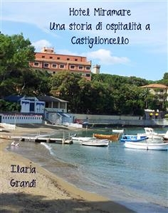 Hotel Miramare. Una storia di ospitalit&agrave; a Castiglioncello - Ilaria Grandi