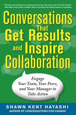 Conversations that Get Results and Inspire Collaboration: Engage Your Team, Your Peers, and Your Manager to Take Action - Shawn Kent Hayashi