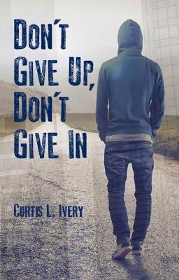 Don't Give Up, Don't Give In - Curtis L. Ivery
